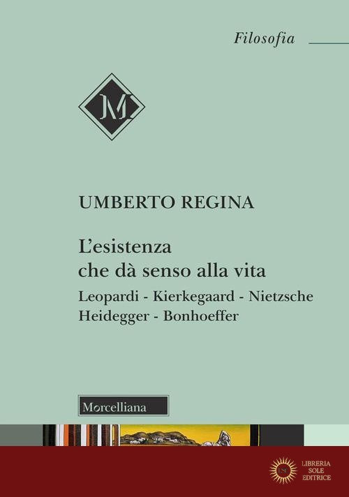 L'esistenza che dà senso alla vita. Leopardi. Kierkegaard. Nietzsche. Heidegger. Bonhoeffer - Umberto Regina