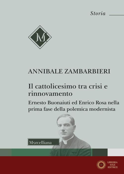 Il cattolicesimo tra crisi e rinnovamento. Ernesto Buonaiuti ed Enrico Rosa nella prima fase della polemica modernista - Annibale Zambarbieri
