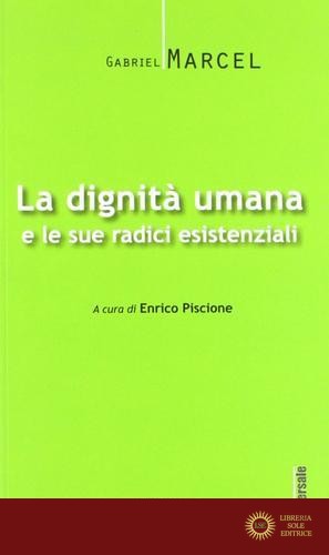 La dignità umana e le sue radici esistenziali - Gabriel Marcel