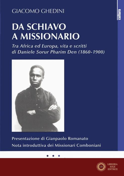 Da schiavo a missionario. Tra Africa ed Europa, vita e scritti di Daniele Sorur Pharim Den (1860-1900) - Giacomo Ghedini