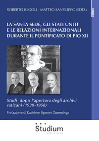 La Santa Sede, gli Stati Uniti e le relazioni internazionali durante il pontificato di Pio XII. Studi dopo l'apertura degli archivi vaticani (1939-1958) - R. Regoli, M. Sanfilippo