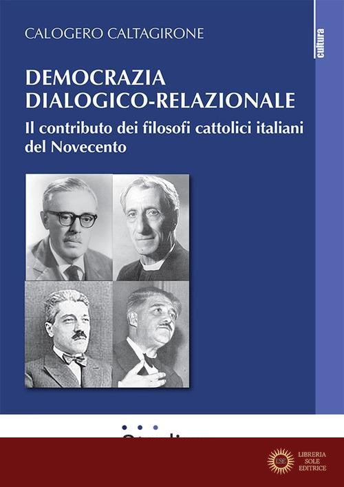 Democrazia dialogico-relazionale. Il contributo dei filosofi cattolici italiani del Novecento - Calogero Caltagirone