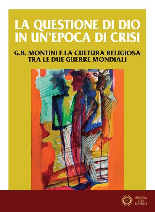 La questione di Dio in un'epoca di crisi. G. B. Montini e la cultura religiosa tra le due guerre mondiali - A. Maffeis