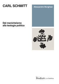 Carl Schmitt. Dal manicheismo alla teologia politica - Alessandro Borghesi