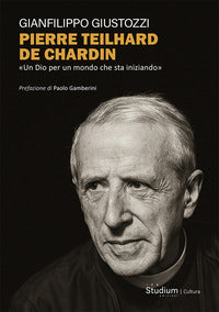 Pierre Teilhard de Chardin. «Un Dio per un mondo che sta iniziando» - Gianfilippo Giustozzi