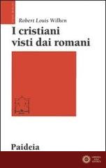 I cristiani visti dai romani - Robert Louis Wilken