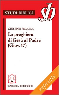 La preghiera di Gesù al Padre ( Giov. 17). Un addio missionario - Giuseppe Segalla