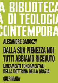 Dalla sua pienezza noi tutti abbiamo ricevuto. Lineamenti fondamentali della dottrina della grazia - Alexandre Ganoczy