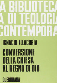 Conversione della Chiesa al regno di Dio. Per annunciarlo e realizzarlo nella storia - Ignacio Ellacuría