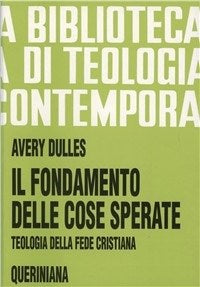 Il fondamento delle cose sperate. Teologia della fede cristiana - Avery Dulles