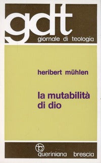 La mutabilità di Dio come orizzonte di una cristologia futura. Verso una teologia della croce in discussione con la cristologia della Chiesa antica - Heribert Mühlen