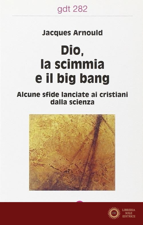 Dio, la scimmia e il big bang. Alcune sfide lanciate ai cristiani dalla scienza - Jacques Arnould