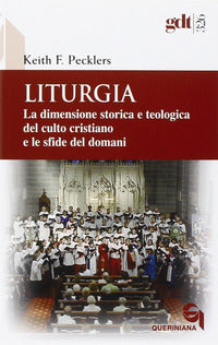 Liturgia. La dimensione storica e teologica del culto cristiano e le sfide del domani - Keith F. Pecklers
