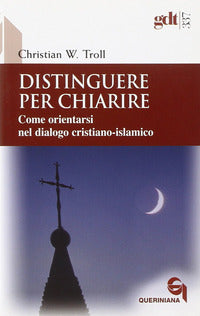 Distinguere per chiarire. Come orientarsi nel dialogo cristiano-islamico - Christian W. Troll