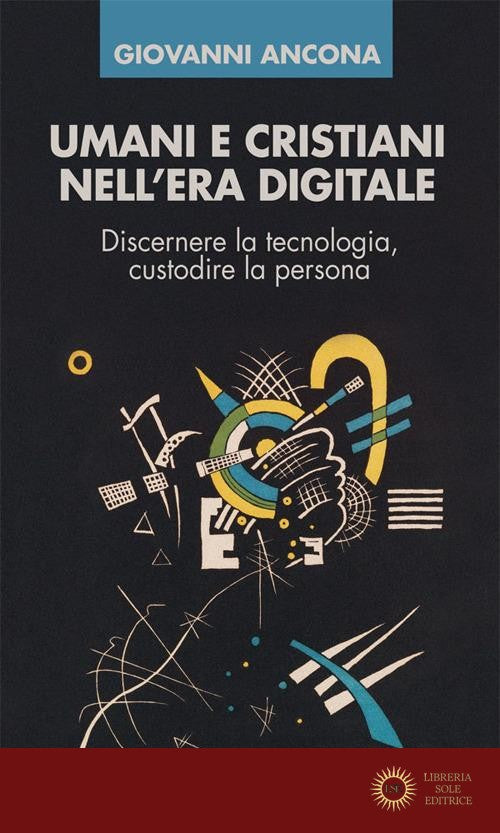 Umani e cristiani nell'era digitale. Discernere la tecnologia, custodire la persona - Giovanni Ancona