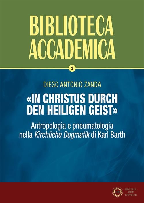 «In Christus durch den Heiligen Geist». Antropologia e pneumatologia nella «Kirchliche Dogmatik» di Karl Barth - Diego Antonio Zanda
