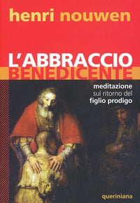 L'abbraccio benedicente. Meditazione sul ritorno del figlio prodigo - Henri J. Nouwen
