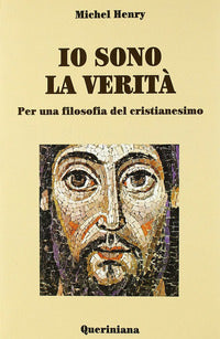 Io sono la verità. Per una filosofia del cristianesimo - Michel Henry