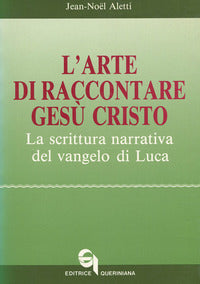 L'arte di raccontare Gesù Cristo. La scrittura narrativa del Vangelo di Luca - Jean-Noël Aletti