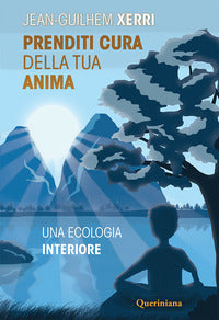 Prenditi cura della tua anima. Una ecologia interiore. Nuova ediz. - Jean-Guilhem Xerri