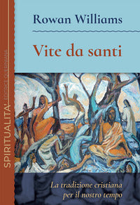 Vite da santi. La tradizione cristiana per il nostro tempo - Rowan Williams