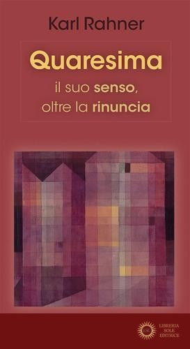 Quaresima. Il suo senso, oltre la rinuncia - Karl Rahner