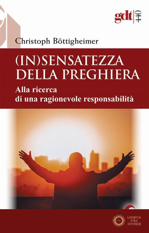 (In)sensatezza della preghiera. Alla ricerca di una ragionevole responsabilità - Christoph Böttigheimer