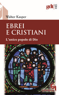 Ebrei e cristiani. L'unico popolo di Dio - Walter Kasper