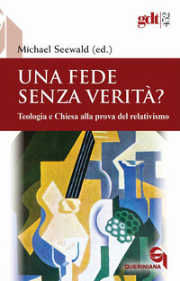 Una fede senza verità? Teologia e Chiesa alla prova del relativismo - M. Seewald