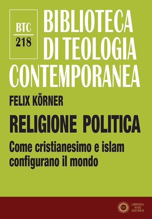 Religione politica. Come cristianesimo e islam configurano il mondo - Felix Körner
