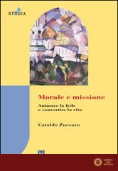 Morale e missione. Animare la fede e convertire la vita - Cataldo Zuccaro
