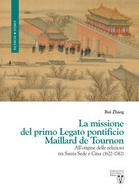 La missione del primo Legato pontificio Maillard de Tournon. All'origine delle relazioni tra Santa Sede e Cina (1622-1742) - Rui Zhang