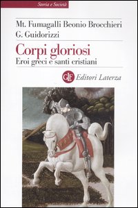 Corpi gloriosi. Eroi greci e santi cristiani - Mariateresa Fumagalli Beonio Brocchieri, Giulio Guidorizzi