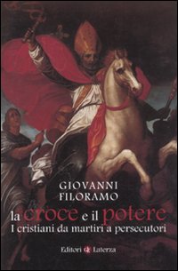 La croce e il potere. I cristiani da martiri a persecutori - Giovanni Filoramo