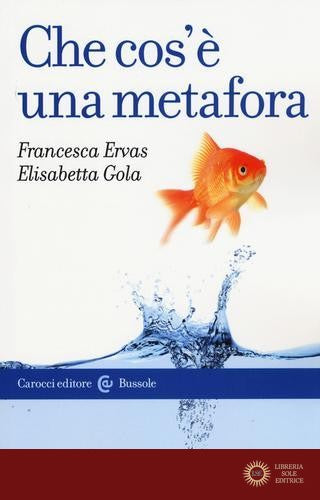 Che cos'è una metafora - Francesca Ervas, Elisabetta Gola