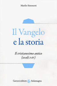 Il Vangelo e la storia. Il cristianesimo antico (secoli I-IV) - Manlio Simonetti