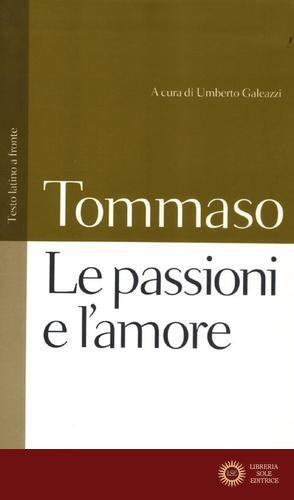 Le passioni e l'amore. Testo latino a fronte - d'Aquino (san) Tommaso
