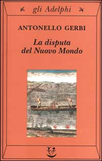 La disputa del Nuovo Mondo. Storia di una polemica (1750-1900) - Antonello Gerbi