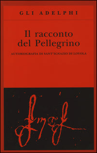 Il racconto del pellegrino. Autobiografia di sant'Ignazio di Loyola - Ignazio di Loyola (sant')