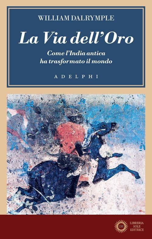 La via dell'oro. Come l'India antica ha trasformato il mondo - William Dalrymple