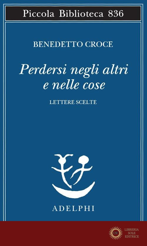 Perdersi negli altri e nelle cose. Lettere scelte - Benedetto Croce