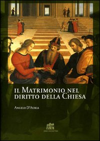 Il matrimonio nel diritto della Chiesa. Commento ai canoni 1055-1165 del Codice di Diritto Canonico - Angelo D'Auria