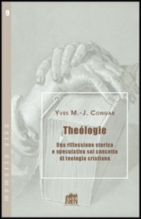Teologia. Una riflessione storica e speculativa sul concetto di teologia cristiana - Yves Congar