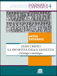 Gesù Cristo la pienezza della salvezza. Cristologia e soteriologia - Anton Ziegenaus