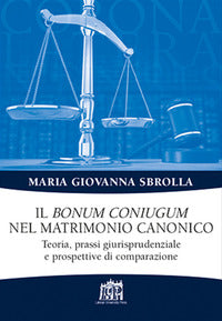 Il bonum coniugum nel matrimonio canonico. Teoria, prassi giurisprudenziale e prospettive di comparazione - Maria Giovanna Sbrolla