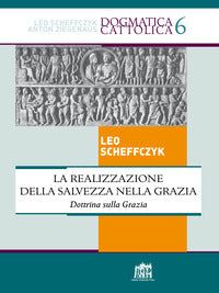 La realizzazione della salvezza nella Grazia. Dottrina sulla Grazia - Leo Scheffczyk