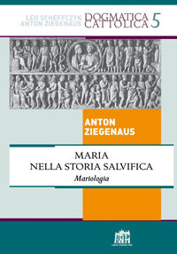 Maria nella storia salvifica. Mariologia - Anton Ziegenaus