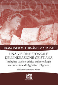 Visione sponsale dell'iniziazione cristiana. Indagine storico-critica sulla teologia sacramentale di Agostino d'Ippona - Francisco Manuel Adarve