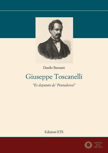 Giuseppe Toscanelli. Er deputato de' pontaderesi - Danilo Barsanti