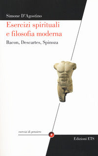 Esercizi spirituali e filosofia moderna. Bacon, Descartes, Spinoza - Simone D'Agostino